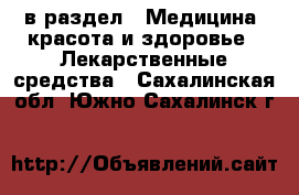  в раздел : Медицина, красота и здоровье » Лекарственные средства . Сахалинская обл.,Южно-Сахалинск г.